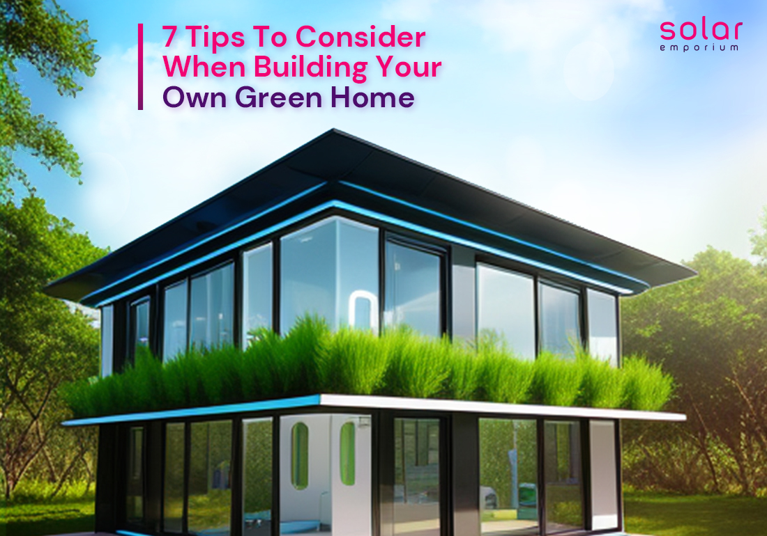 7 Tips To Consider When Building Your Own Green Home